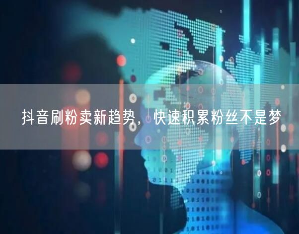 抖音刷粉卖号新趋势揭秘，快速涨粉与风险并存