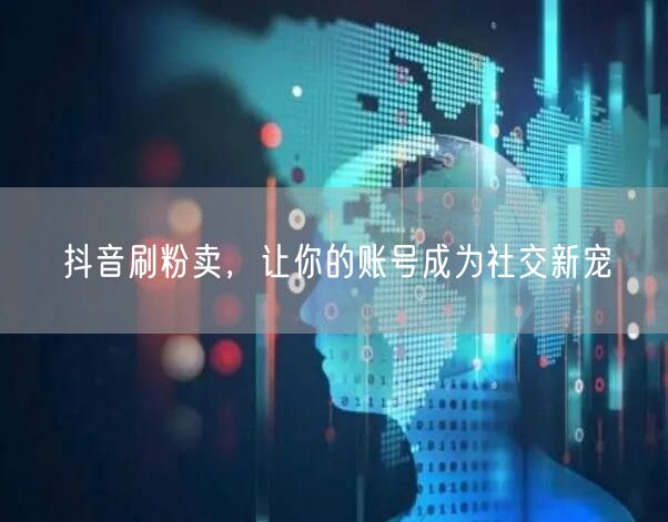 抖音刷粉卖，让你的账号成为社交新宠