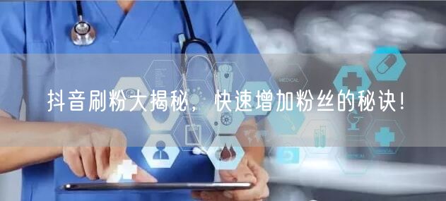 抖音刷粉大揭秘，快速增加粉丝的秘诀！