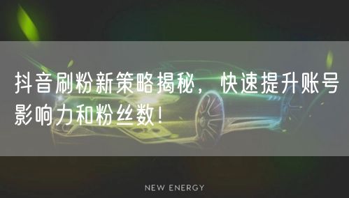 抖音刷粉新策略揭秘，快速提升账号影响力和粉丝数！