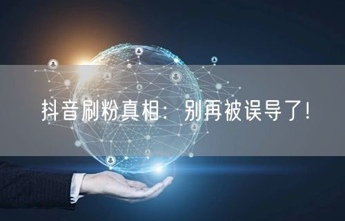 抖音刷粉真相揭秘：避开流量陷阱，守护账号安全