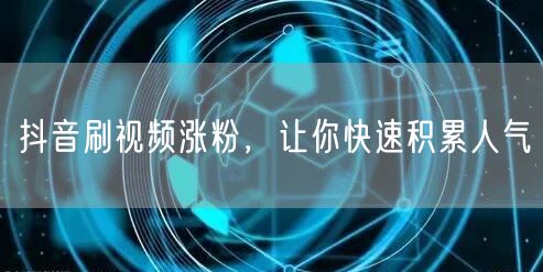 抖音刷视频涨粉秘籍，助你快速积累人气