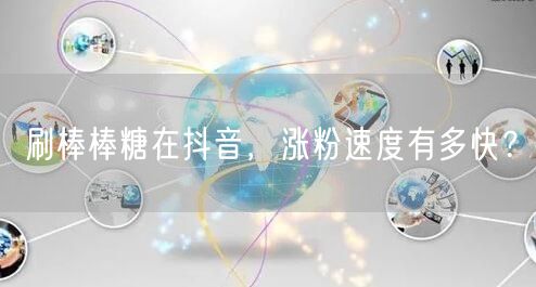 揭秘刷棒棒糖：抖音涨粉速度与实用技巧