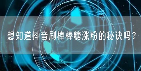 想知道抖音刷棒棒糖涨粉的秘诀吗？