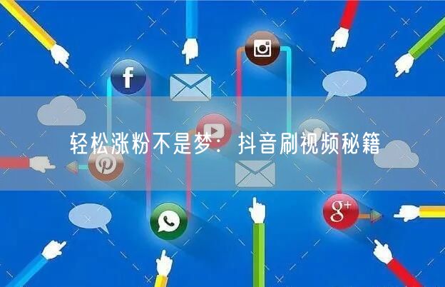 轻松涨粉不是梦：抖音刷视频秘籍