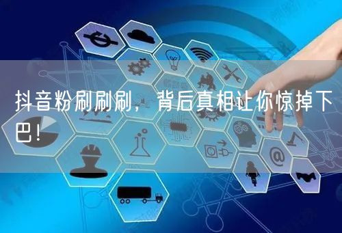 抖音粉刷刷刷，背后真相让你惊掉下巴！