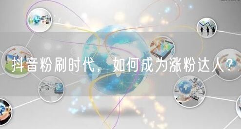抖音粉刷时代，如何成为涨粉达人？