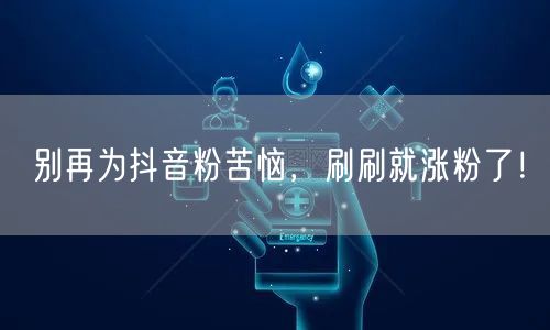 别再为抖音粉苦恼，刷刷就涨粉了！