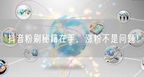 抖音涨粉秘籍大公开，轻松实现粉丝快速增长！