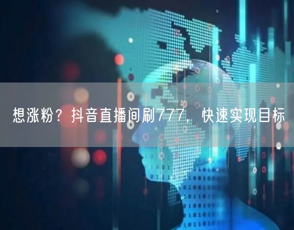 想涨粉？抖音直播间刷777，快速实现目标