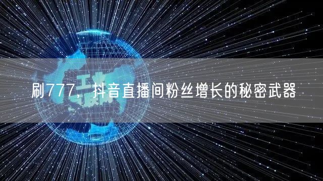 刷777，抖音直播间粉丝增长的秘密武器