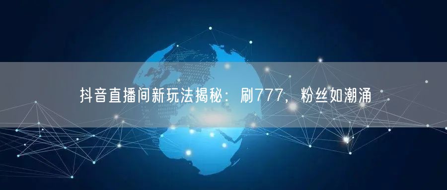抖音直播间新玩法揭秘：刷777，粉丝如潮涌