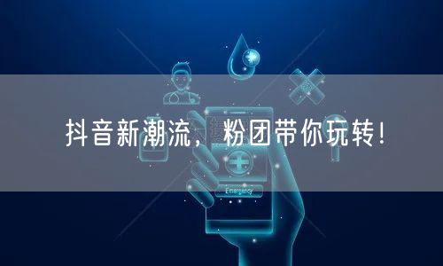 抖音新潮流来袭，粉团玩法解锁创意互动体验