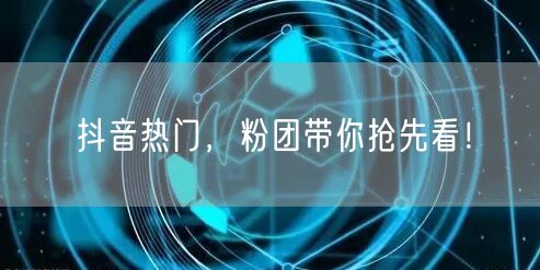 抖音热门，粉团带你抢先看！