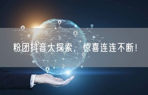 粉团抖音大探索，惊喜连连不断！