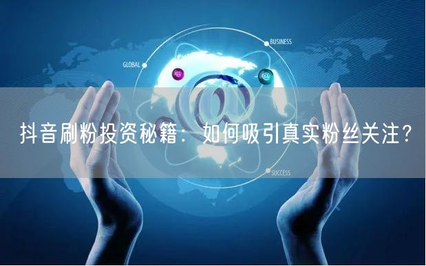 抖音刷粉新策略：科学运营，实现真实粉丝快速增长