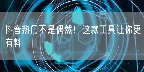 揭秘抖音热门秘诀！工具助力创意提升与流量增长