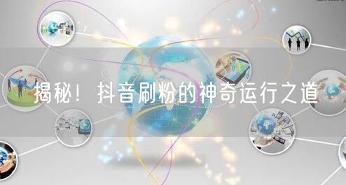 抖音刷粉原理大揭秘：安全涨粉与运营策略