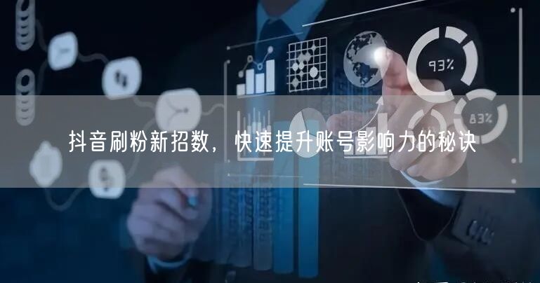 抖音刷粉新招数，快速提升账号影响力的秘诀