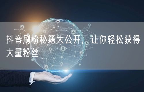 抖音刷粉秘籍大公开，让你轻松获得大量粉丝