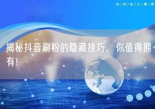 揭秘抖音刷粉的隐藏技巧，你值得拥有！