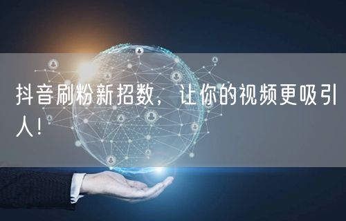 抖音刷粉新招数，让你的视频更吸引人！