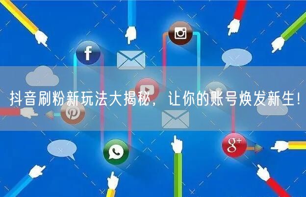 抖音刷粉新玩法大揭秘，让你的账号焕发新生！