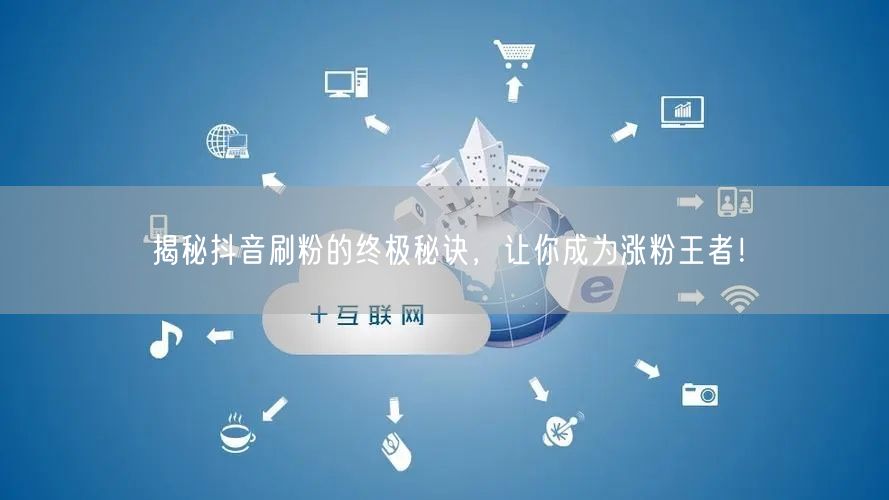 揭秘抖音刷粉的终极秘诀，让你成为涨粉王者！