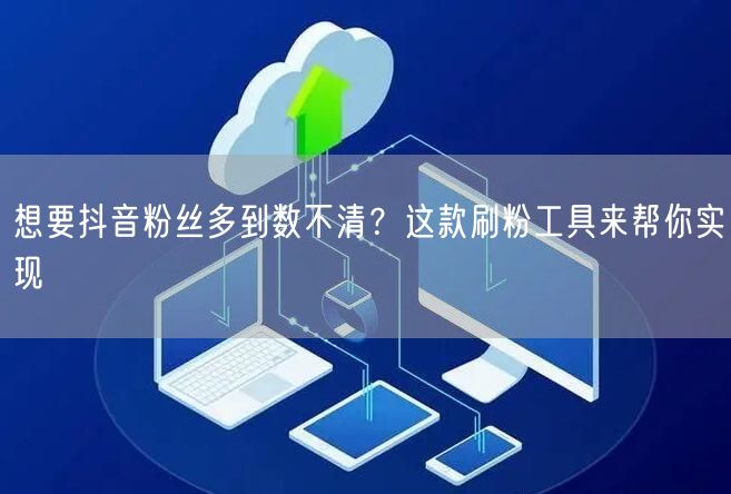 抖音运营必备：刷粉工具助力快速涨粉，提升粉丝数