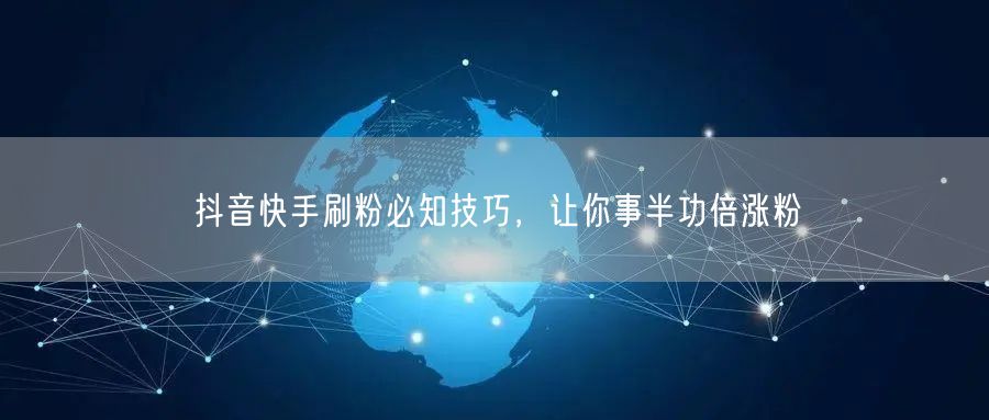 抖音快手刷粉必知技巧，让你事半功倍涨粉
