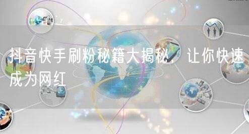 抖音快手刷粉秘籍大揭秘，让你快速成为网红
