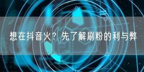 抖音刷粉涨粉快？先看清刷粉利弊与账号安全