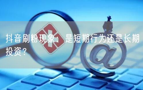 抖音刷粉虚假流量盛行，账号封禁风险与运营何去何从？