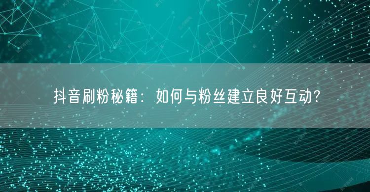 抖音刷粉秘籍：粉丝互动助力抖音运营与增长