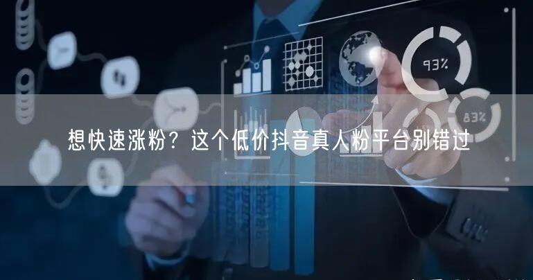 想快速涨粉？这个低价抖音真人粉平台别错过