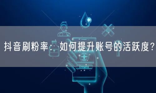 抖音刷粉率提升秘籍：高效运营技巧促账号活跃