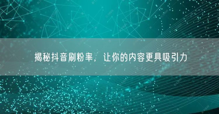 揭秘抖音刷粉率，让你的内容更具吸引力