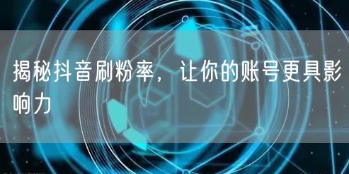 揭秘抖音刷粉率，让你的账号更具影响力