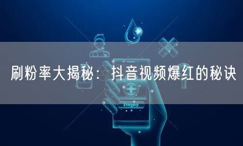 刷粉率大揭秘：抖音视频爆红的秘诀