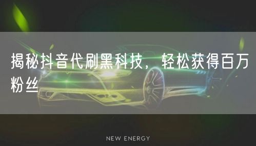揭秘抖音代刷黑科技，轻松获得百万粉丝