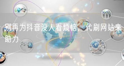 抖音没人看？代刷网站助你流量飙升！