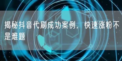 揭秘抖音代刷成功案例，<a href=