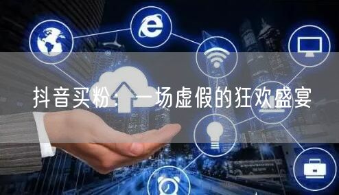 抖音买粉：虚假狂欢背后的账号风险与流量陷阱