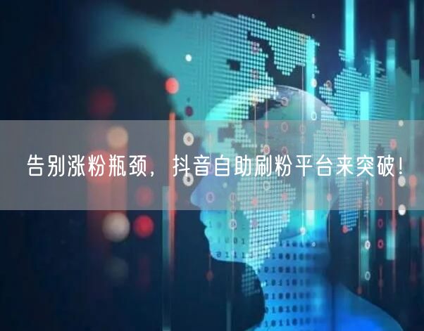 告别涨粉瓶颈，抖音自助刷粉平台来突破！