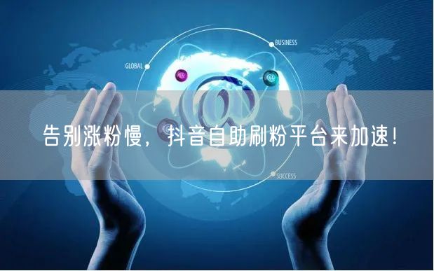 告别涨粉慢，抖音自助刷粉平台来加速！