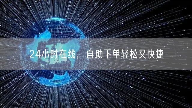 24小时在线自助下单，轻松快捷享购物新体验