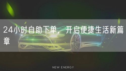 24小时自助下单，开启便捷生活新篇章
