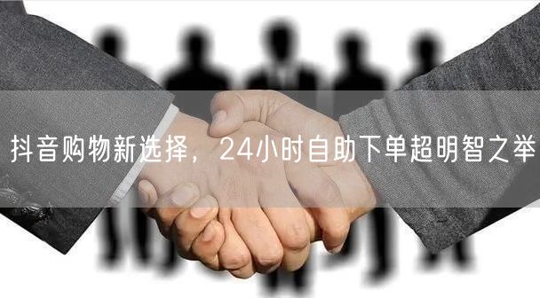 抖音购物新选择，24小时<a href=