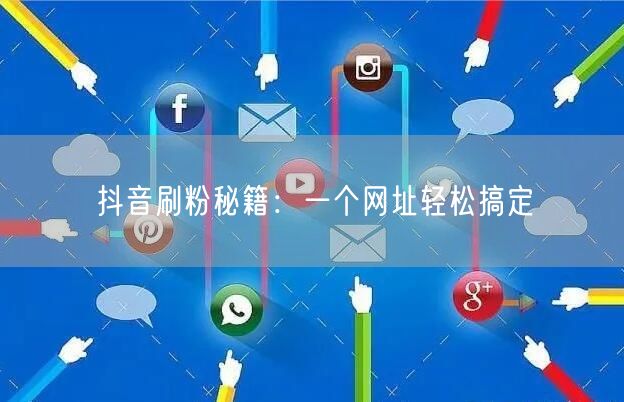 抖音刷粉秘籍：一个网址轻松搞定