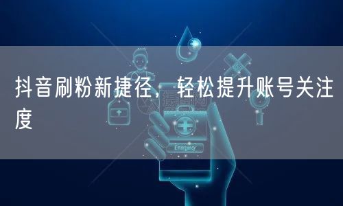 抖音刷粉新捷径，轻松提升账号关注度